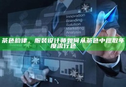 茶色韵律，服装设计师如何从茶色中提取年度流行色