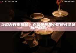社恐友好型体验，在喧嚣背景中沉浸式品味自己的茶
