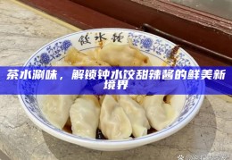 茶水涮味，解锁钟水饺甜辣酱的鲜美新境界