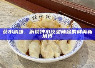 茶水涮味，解锁钟水饺甜辣酱的鲜美新境界